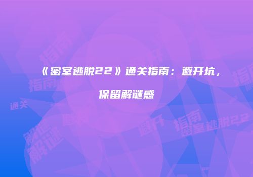 《密室逃脱22》通关指南：避开坑，保留解谜感