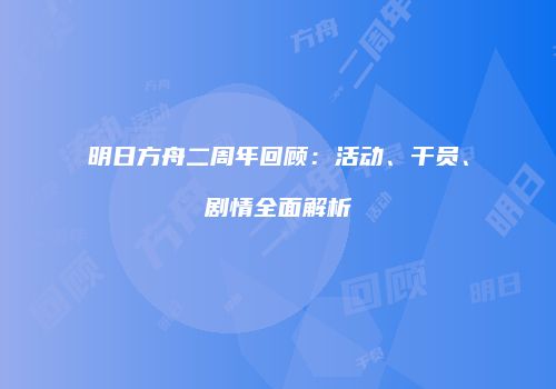 明日方舟二周年回顾：活动、干员、剧情全面解析