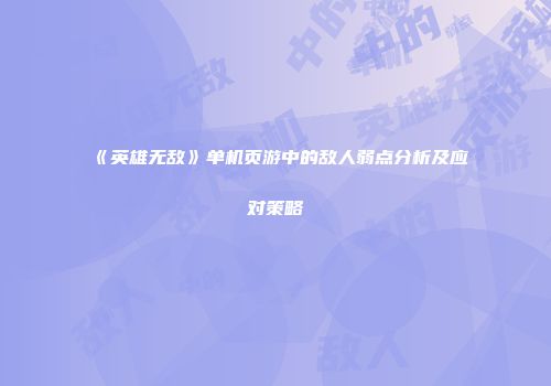 《英雄无敌》单机页游中的敌人弱点分析及应对策略