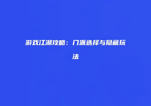游戏江湖攻略：门派选择与隐藏玩法