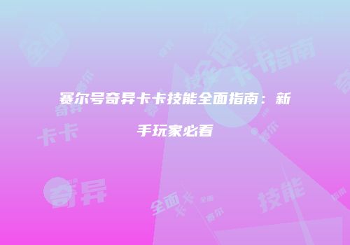 赛尔号奇异卡卡技能全面指南：新手玩家必看