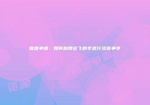 魔兽争霸：如何利用会飞的羊进行资源争夺