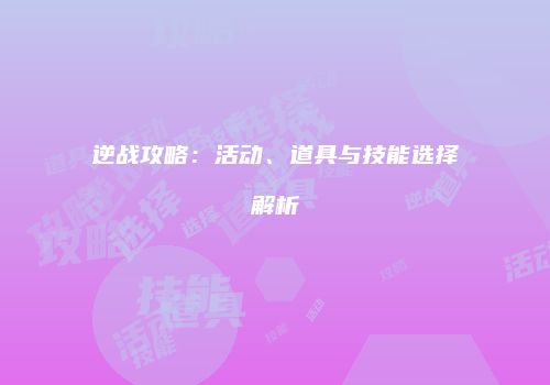 逆战攻略：活动、道具与技能选择解析