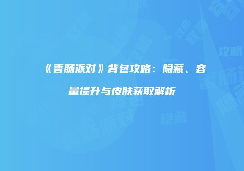 《香肠派对》背包攻略：隐藏、容量提升与皮肤获取解析