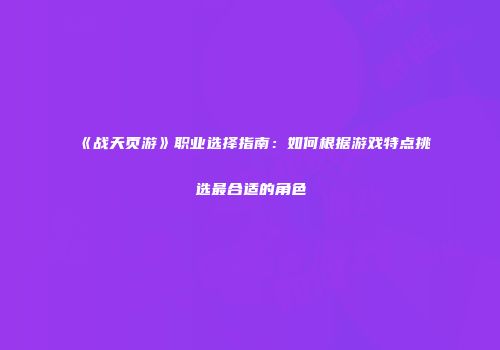 《战天页游》职业选择指南：如何根据游戏特点挑选最合适的角色