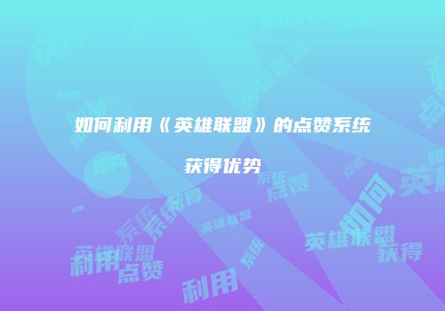 如何利用《英雄联盟》的点赞系统获得优势