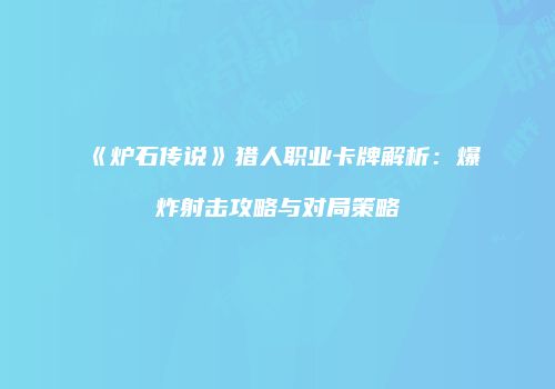 《炉石传说》猎人职业卡牌解析：爆炸射击攻略与对局策略