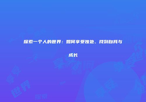 探索一个人的世界：如何享受独处、找到自我与成长