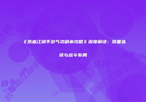 《热血江湖手游气功副本攻略》深度解读:装备选择与战斗布局