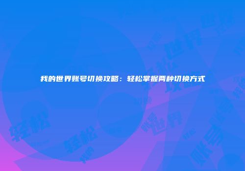 我的世界账号切换攻略：轻松掌握两种切换方式