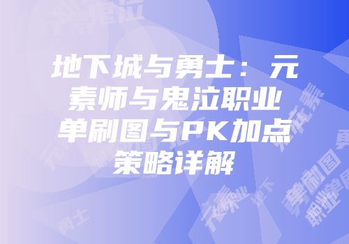 地下城与勇士：元素师与鬼泣职业单刷图与PK加点策略详解