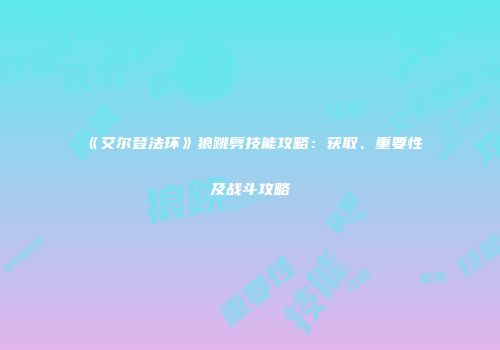 《艾尔登法环》狼跳劈技能攻略：获取、重要性及战斗攻略