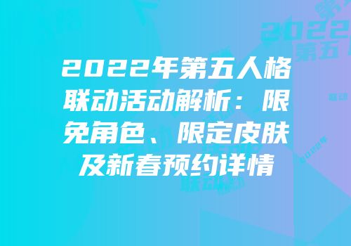 2022年第五人格联动活动解析：限免角色、限定皮肤及新春预约详情