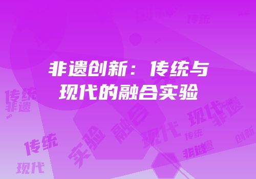 非遗创新：传统与现代的融合实验