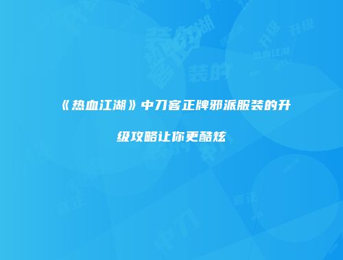 《热血江湖》中刀客正牌邪派服装的升级攻略让你更酷炫