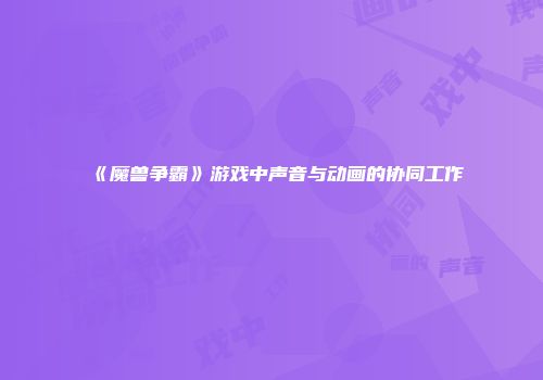 《魔兽争霸》游戏中声音与动画的协同工作