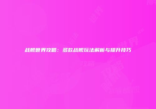 战舰世界攻略：多款战舰玩法解析与提升技巧