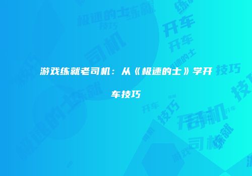 游戏练就老司机：从《极速的士》学开车技巧