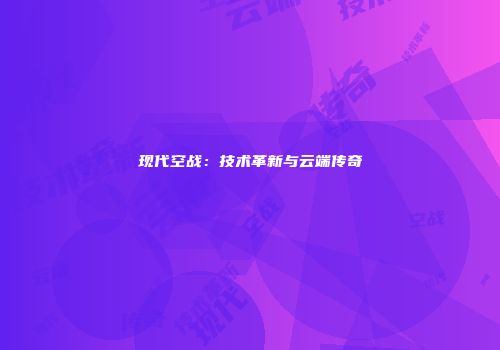 现代空战：技术革新与云端传奇