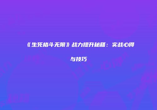 《生死格斗无限》战力提升秘籍：实战心得与技巧