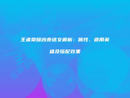 王者荣耀凶兆铭文解析：属性、适用英雄及搭配效果
