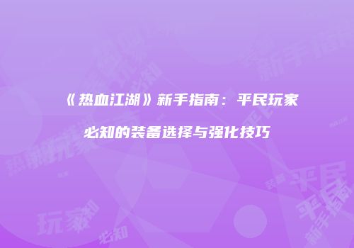 《热血江湖》新手指南：平民玩家必知的装备选择与强化技巧