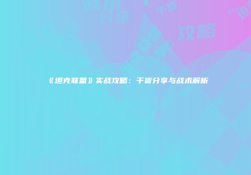 《坦克联盟》实战攻略：干货分享与战术解析