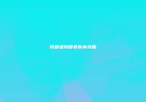 找回逮狗腿老版本攻略