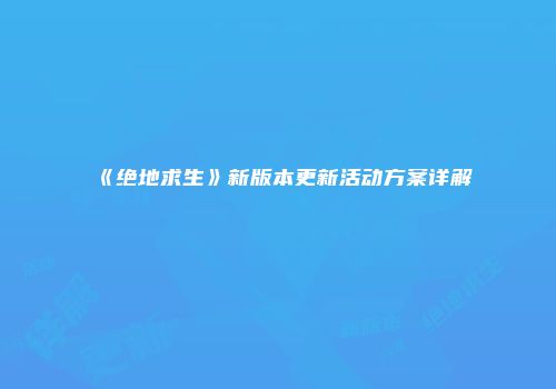 《绝地求生》新版本更新活动方案详解