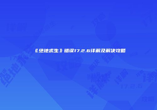 《绝地求生》错误17.2.6详解及解决攻略