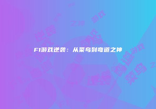 F1游戏逆袭：从菜鸟到弯道之神