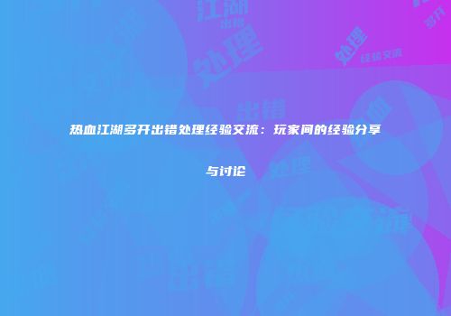 热血江湖多开出错处理经验交流：玩家间的经验分享与讨论