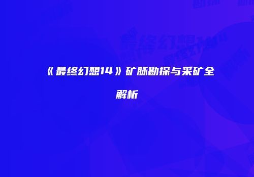 《最终幻想14》矿脉勘探与采矿全解析