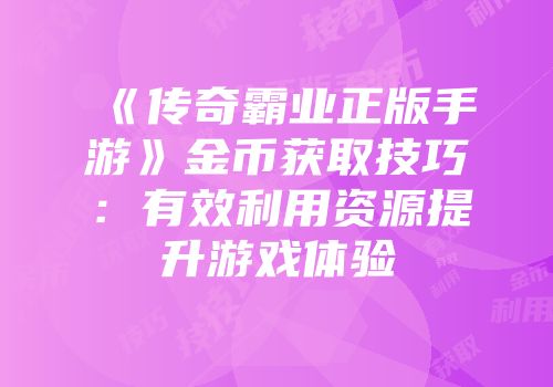 《传奇霸业正版手游》金币获取技巧：有效利用资源提升游戏体验