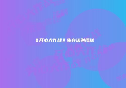 《开心大作战》生存法则揭秘