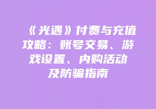 《光遇》付费与充值攻略：账号交易、游戏设置、内购活动及防骗指南