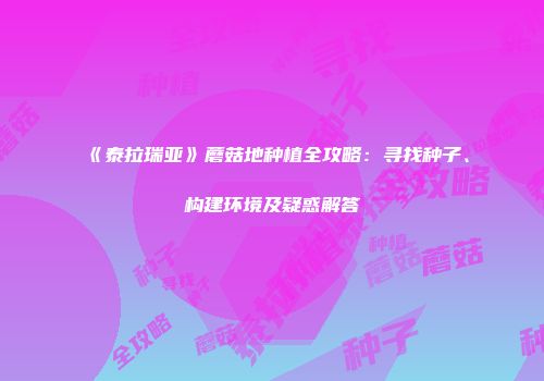《泰拉瑞亚》蘑菇地种植全攻略：寻找种子、构建环境及疑惑解答