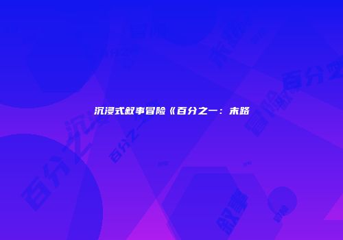 沉浸式叙事冒险《百分之一：末路