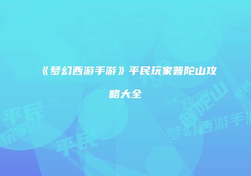 《梦幻西游手游》平民玩家普陀山攻略大全