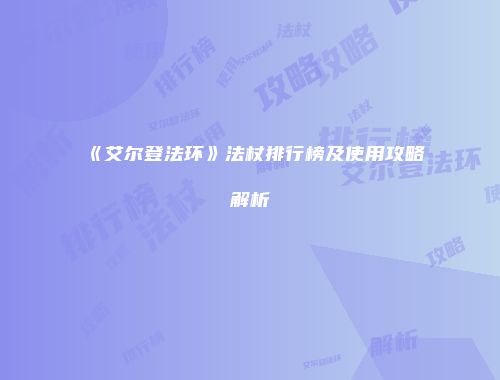 《艾尔登法环》法杖排行榜及使用攻略解析