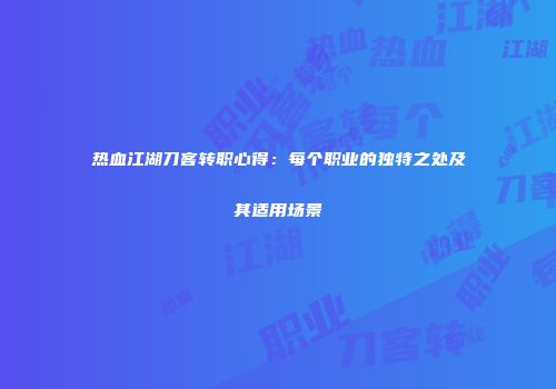 热血江湖刀客转职心得：每个职业的独特之处及其适用场景