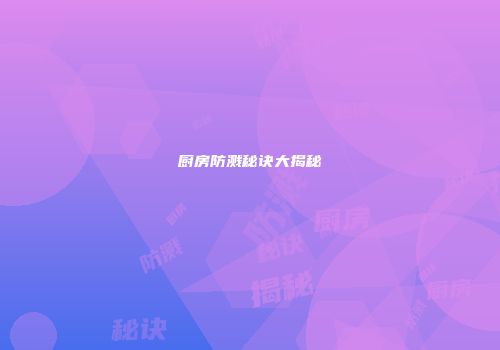 厨房防溅秘诀大揭秘