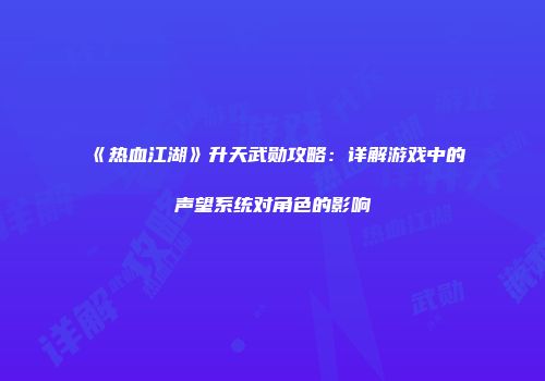 《热血江湖》升天武勋攻略：详解游戏中的声望系统对角色的影响