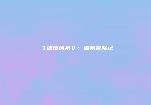 《秘境汤泉》：温泉冒险记