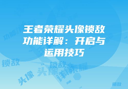 王者荣耀头像锁敌功能详解：开启与运用技巧