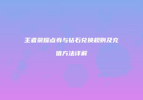 王者荣耀点券与钻石兑换规则及充值方法详解