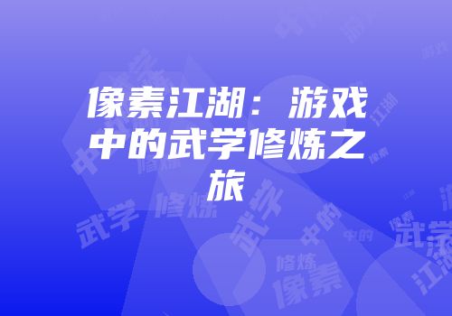 像素江湖：游戏中的武学修炼之旅