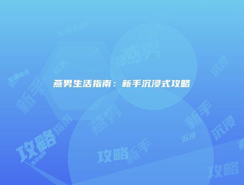 燕男生活指南：新手沉浸式攻略