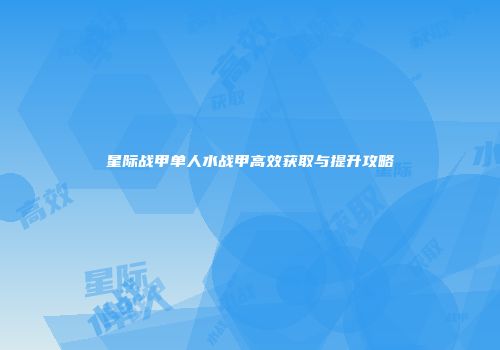 星际战甲单人水战甲高效获取与提升攻略