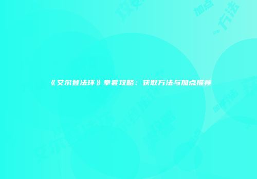 《艾尔登法环》拳套攻略：获取方法与加点推荐